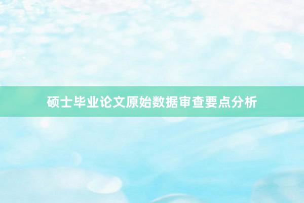硕士毕业论文原始数据审查要点分析