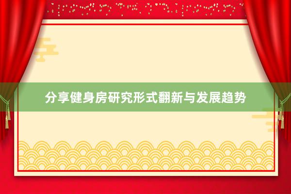 分享健身房研究形式翻新与发展趋势