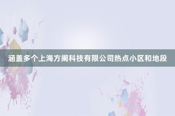 涵盖多个上海方阑科技有限公司热点小区和地段